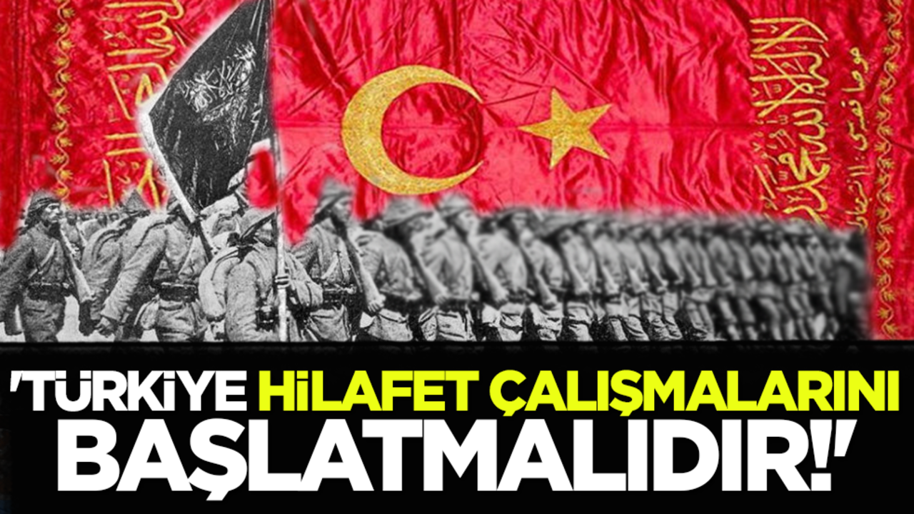 'Türkiye Hilafet Çalışmalarını Başlatmalıdır!'