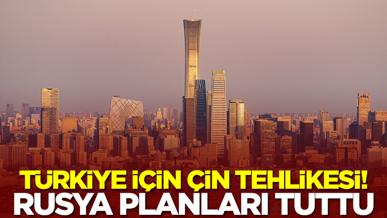 Türkiye için Çin tehlikesi! Rusya planları tuttu
