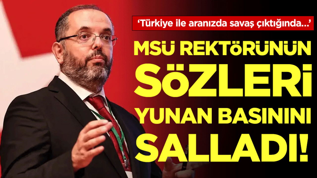 'Türkiye ile aranızda savaş çıktığında...' MSÜ rektörünün sözleri Yunan basınını salladı!