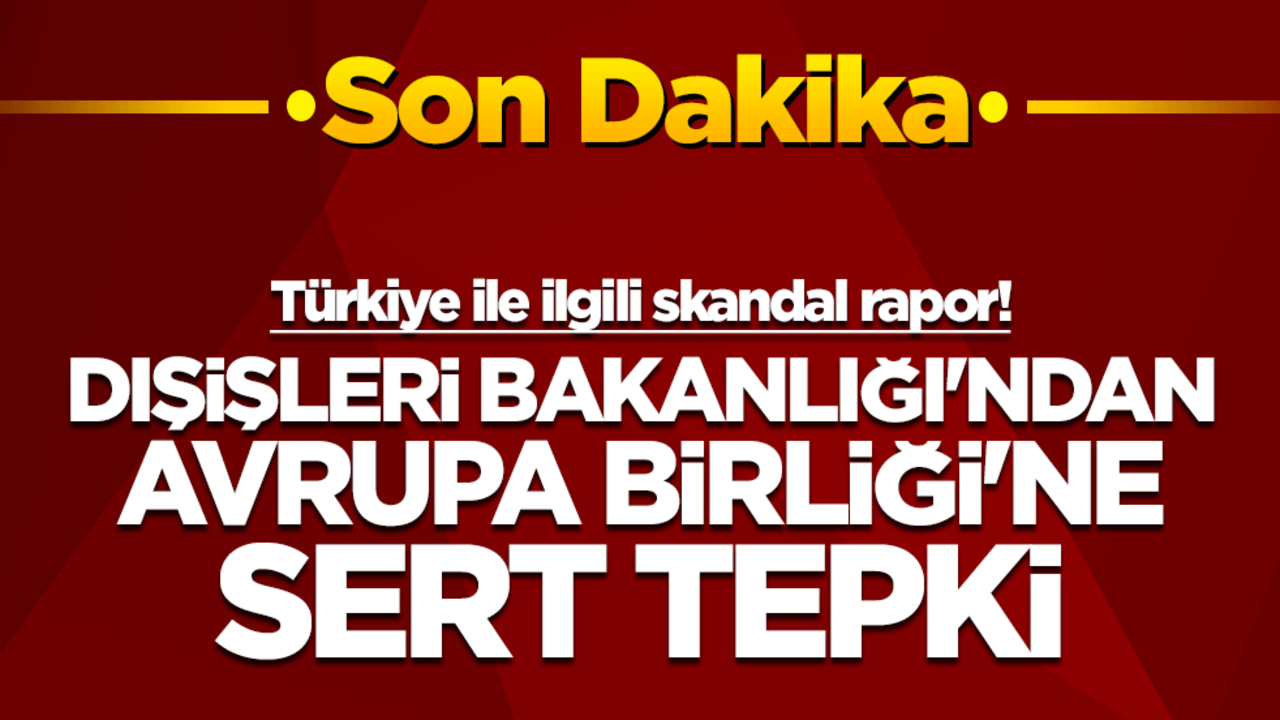 Türkiye ile ilgili skandal rapor! Dışişleri Bakanlığı'ndan Avrupa Birliği'ne sert tepki