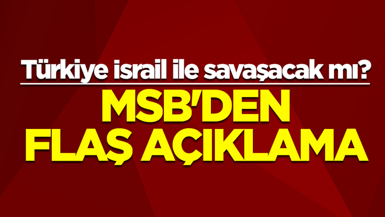Türkiye İsrail ile savaşacak mı? MSB'den flaş açıklama