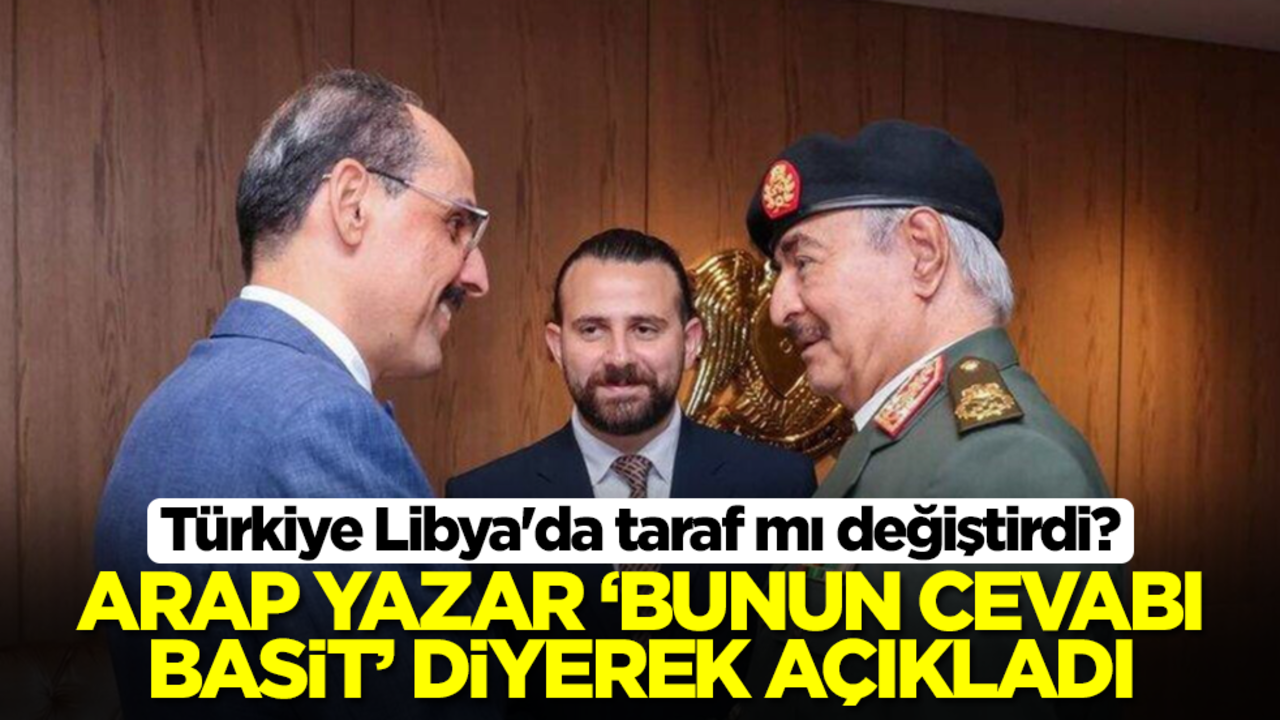 Türkiye Libya'da taraf mı değiştirdi? Arap yazar 'bunun cevabı basit' diyerek açıkladı