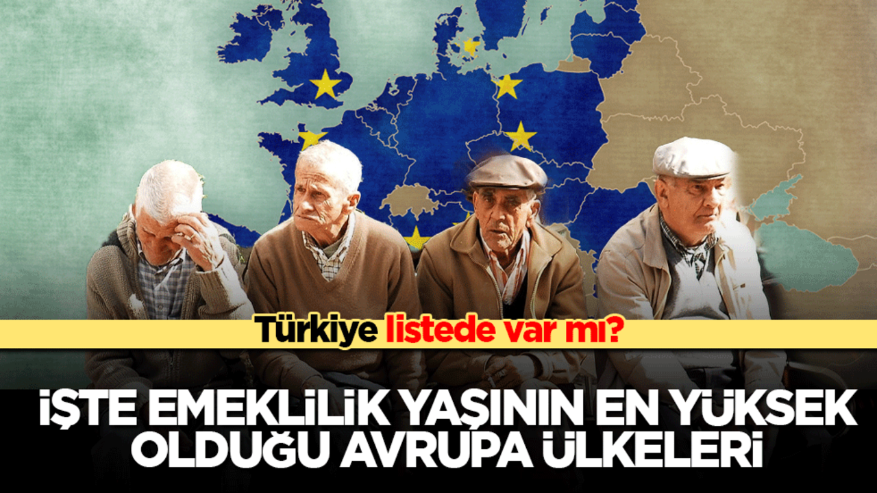 Türkiye listede var mı? İşte emeklilik yaşının en yüksek olduğu Avrupa ülkeleri