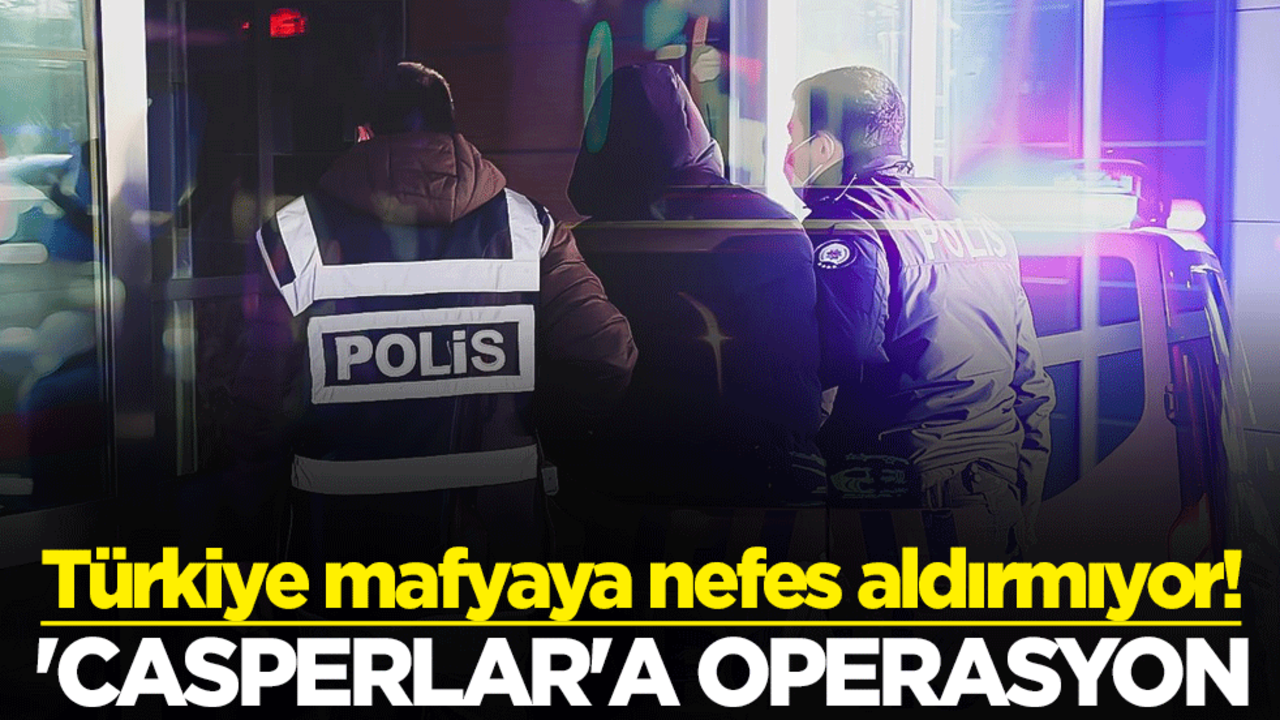 Türkiye mafyaya nefes aldırmıyor! 'Casperlar'a operasyon