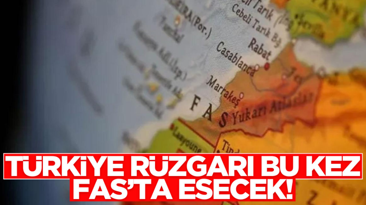 Türkiye rüzgarı bu kez Fas’ta esecek