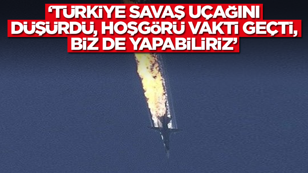 'Türkiye savaş uçağını düşürdü, hoşgörü vakti geçti, biz de yapabiliriz'