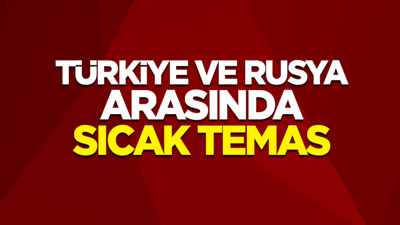 Türkiye ve Rusya arasında sıcak temas