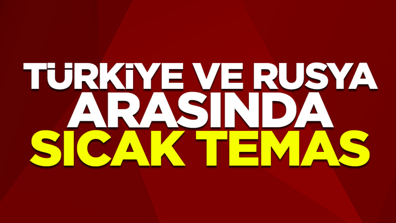 Türkiye ve Rusya arasında sıcak temas