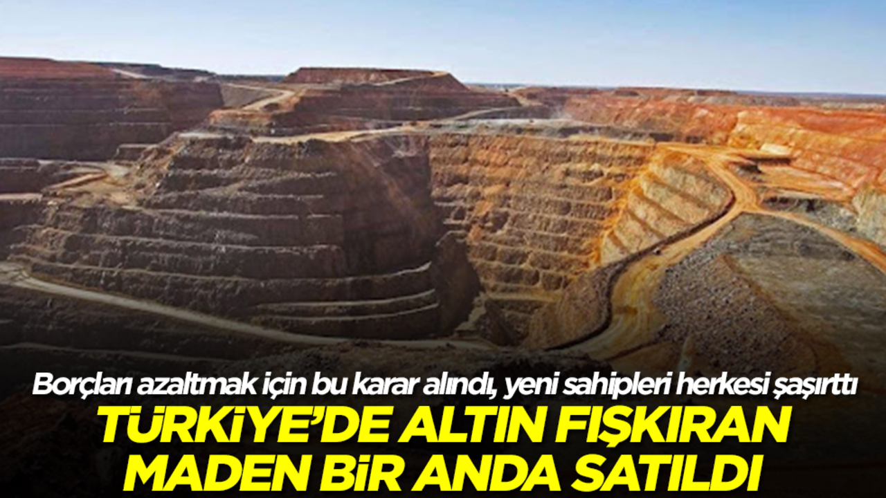Türkiye'de altın fışkıran maden satıldı! Borçları azaltmak için bu karar alındı, yeni sahipleri herkesi şaşırttı