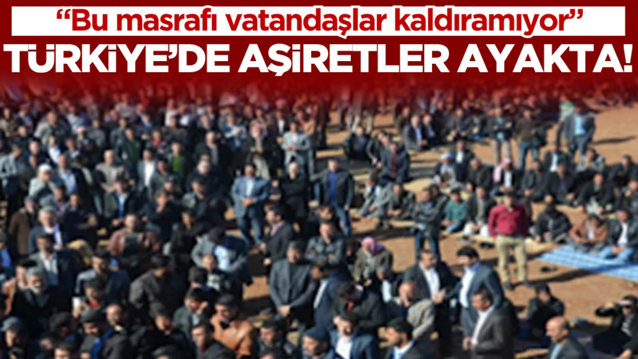 Türkiye’de aşiretler ayağa kalktı: "Bu masrafı vatandaşlar kaldıramıyor"