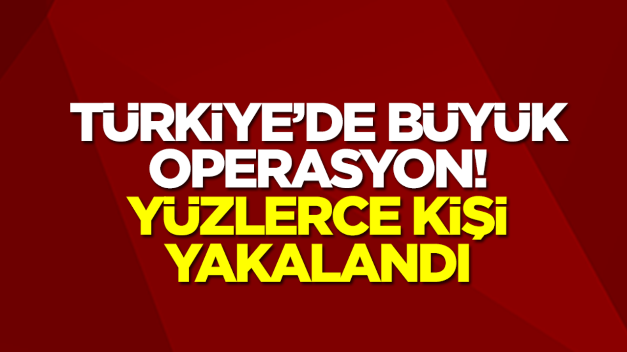 Türkiye'de büyük operasyon! Yüzlerce kişi yakalandı