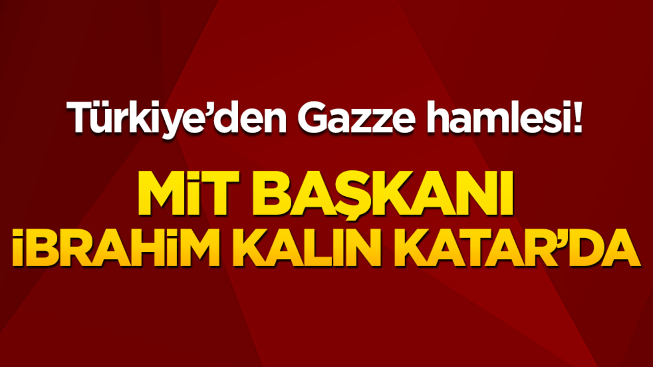 Türkiye’de Gazze hamlesi! Mit Başkanı İbrahim Kalın Katar'da