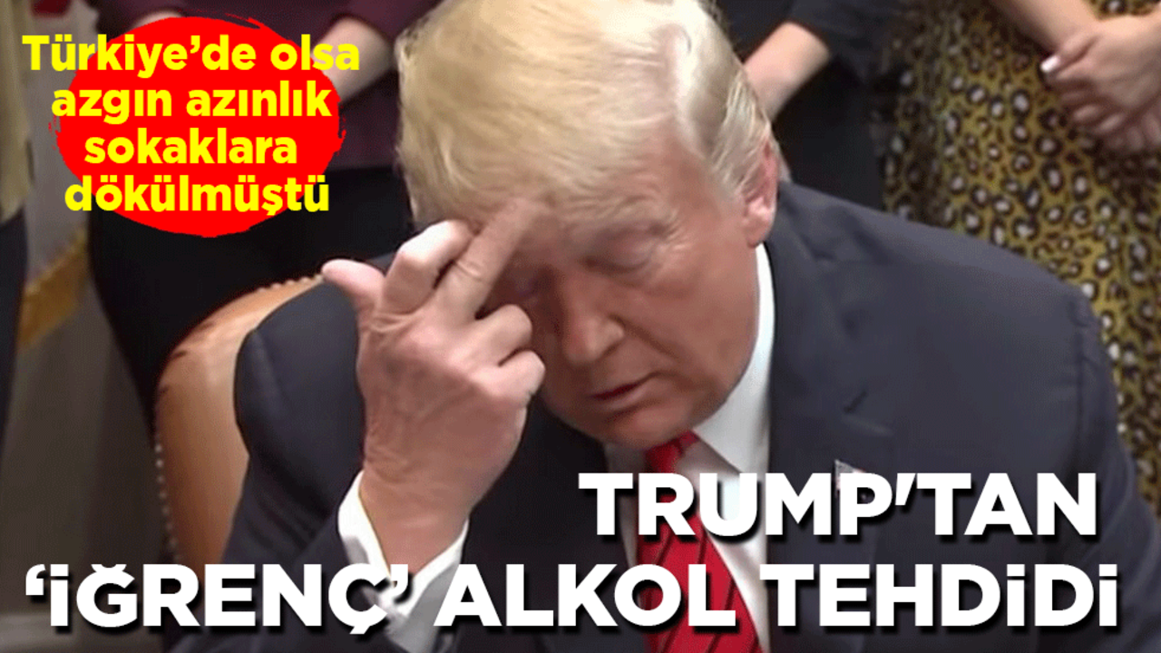 Türkiye’de olsa azgın azınlık sokaklara dökülmüştü: Trump'tan ‘iğrenç’ alkol tehdidi