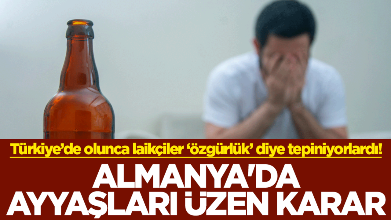 Türkiye’de olunca laikçiler ‘Özgürlük’ diye tepiniyorlardı! Almanya'da ayyaşları üzen karar