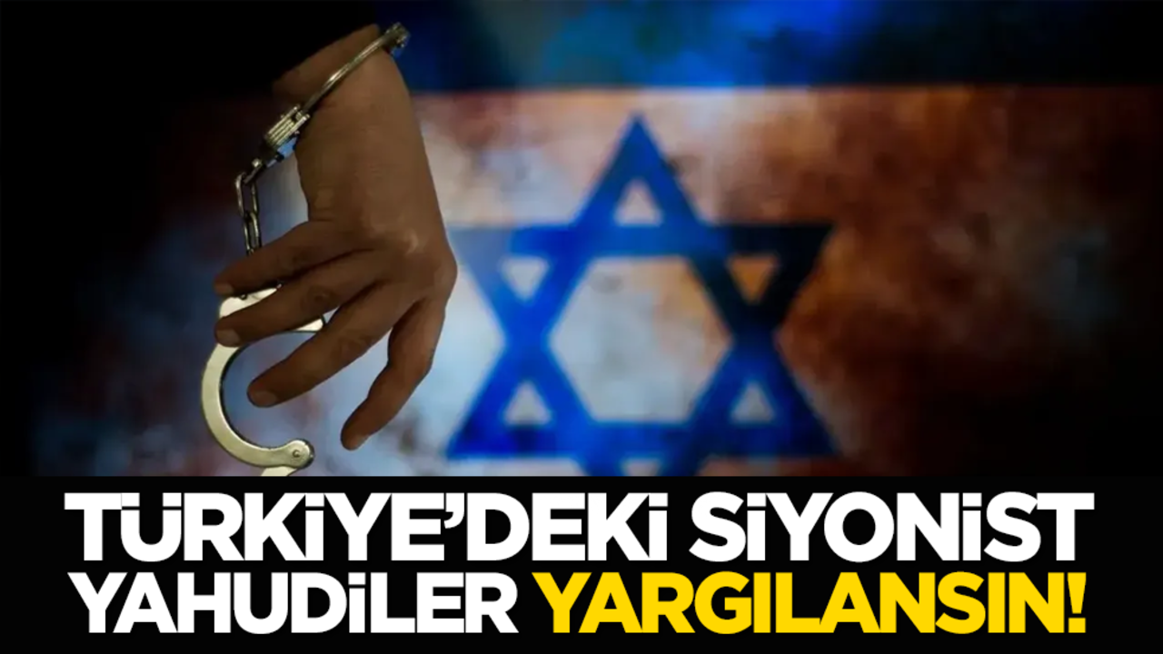 Türkiye’deki Siyonist Yahudiler yargılansın!
