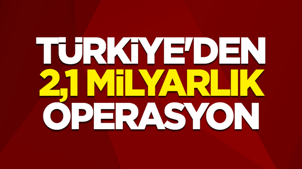Türkiye'den 2,1 milyarlık operasyon