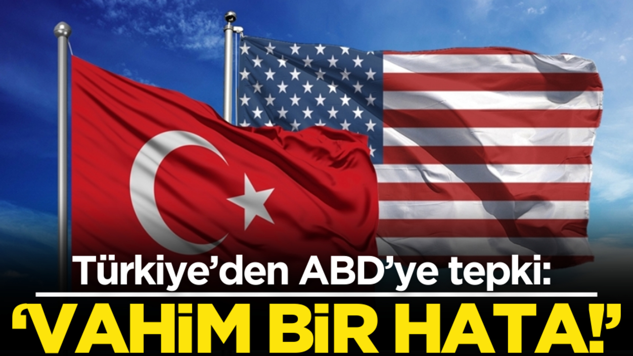 Türkiye’den ABD’ye tepki: Vahim bir hata!