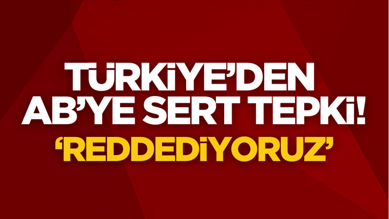 Türkiye’den AB’ye sert tepki: ‘Reddediyoruz’