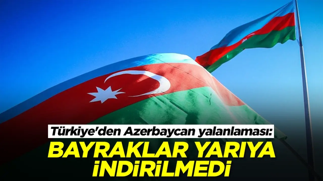 Türkiye'den Azerbaycan yalanlaması: Bayraklar yarıya indirilmedi