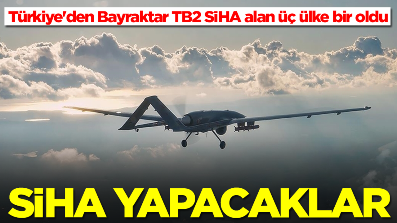Türkiye'den Bayraktar TB2 SİHA alan üç ülke bir oldu, SİHA yapacaklar