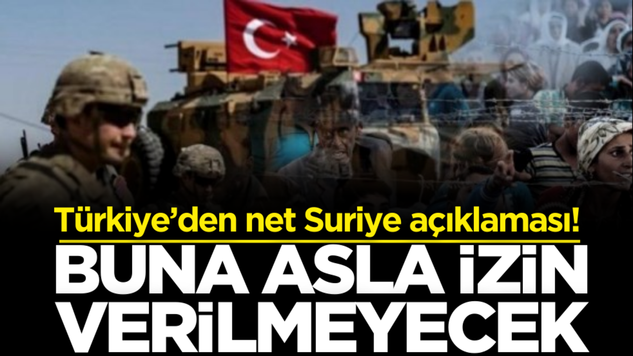 Türkiye’den çok net Suriye açıklaması! Buna asla izin verilmeyecek
