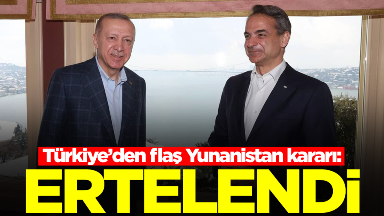 Türkiye'den flaş Yunanistan kararı: Ertelendi