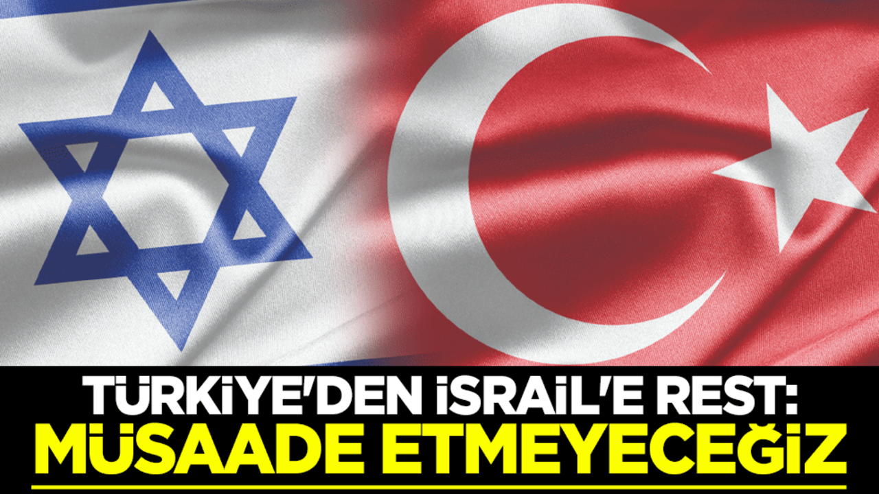 Türkiye'den İsrail'e rest: Müsaade etmeyeceğiz