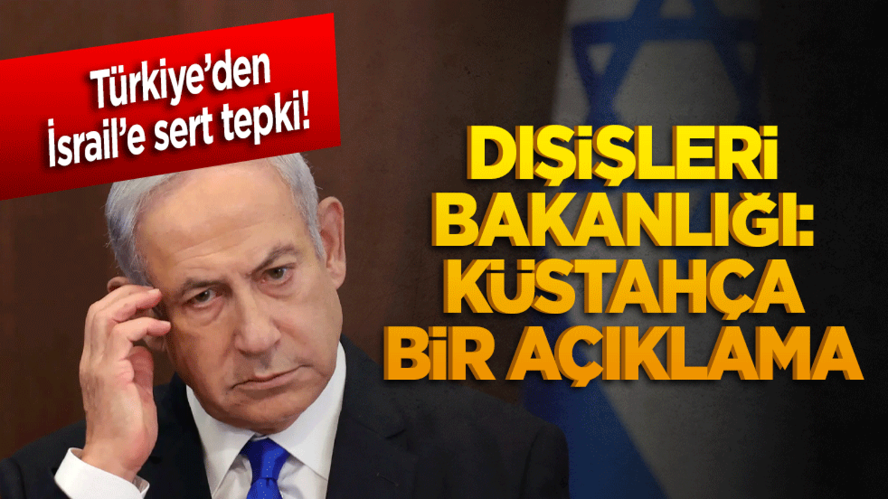 Türkiye’den İsrail’e sert tepki! Dışişleri Bakanlığı: Küstahça bir açıklama
