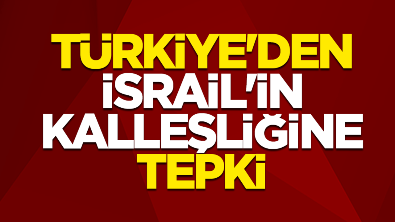 Türkiye'den İsrail'in kalleşliğine tepki