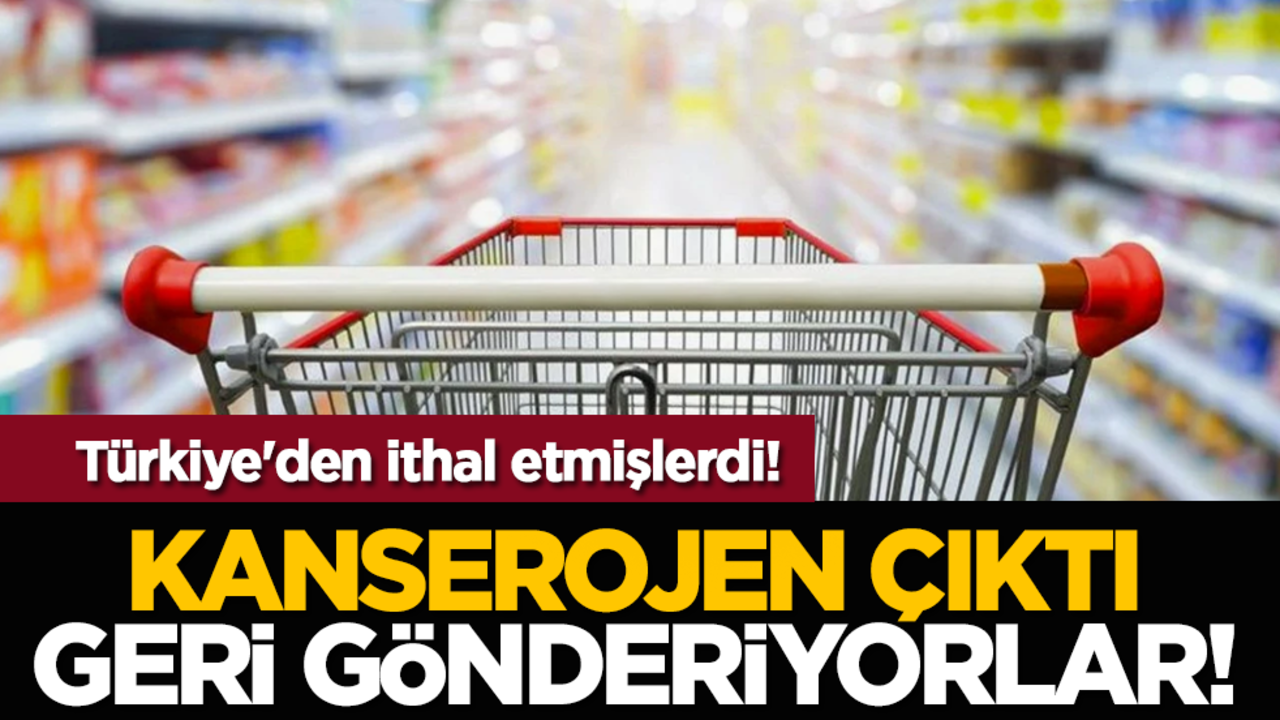 Türkiye'den ithal etmişlerdi: Kanserojen çıktı, geri gönderiyorlar!