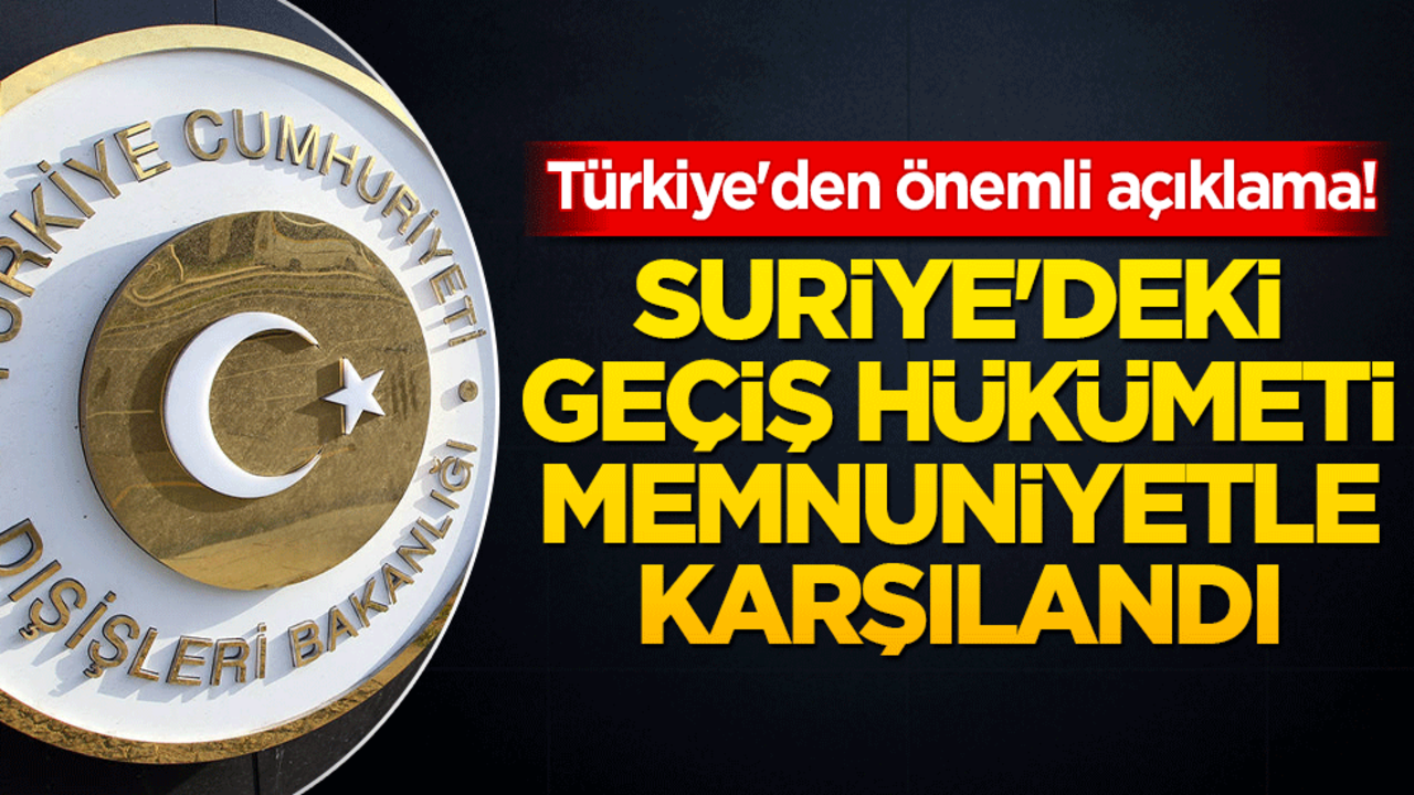 Türkiye'den önemli açıklama! Suriye'deki geçiş hükümeti memnuniyetle karşılandı