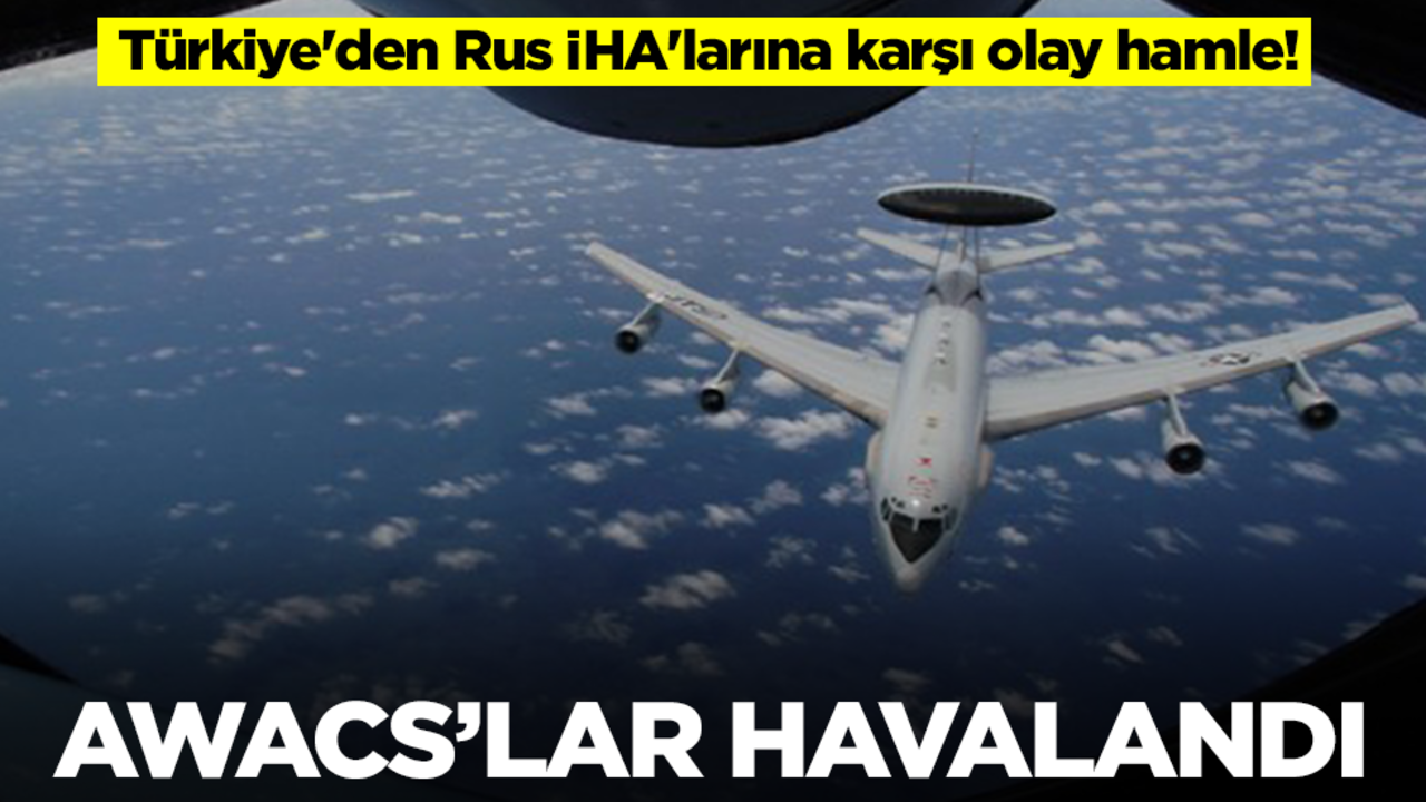Türkiye'den Rus İHA'larına karşı olay hamle! AWACS'lar havalandı