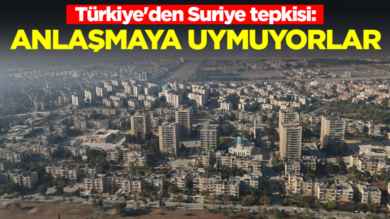 Türkiye'den Suriye tepkisi: Anlaşmaya uymuyorlar