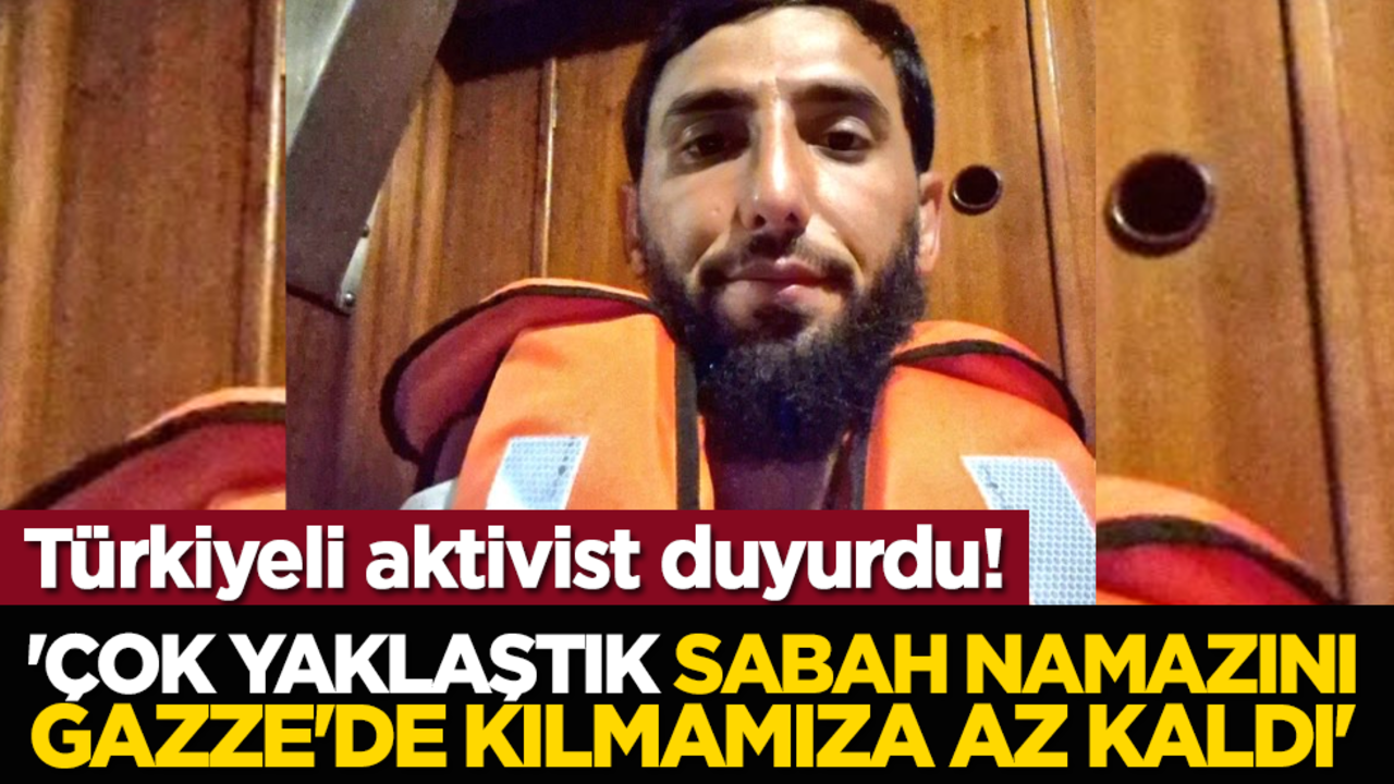 Türkiyeli aktivist duyurdu! 'Çok yaklaştık. sabah namazını Gazze'de kılmamıza az kaldı'