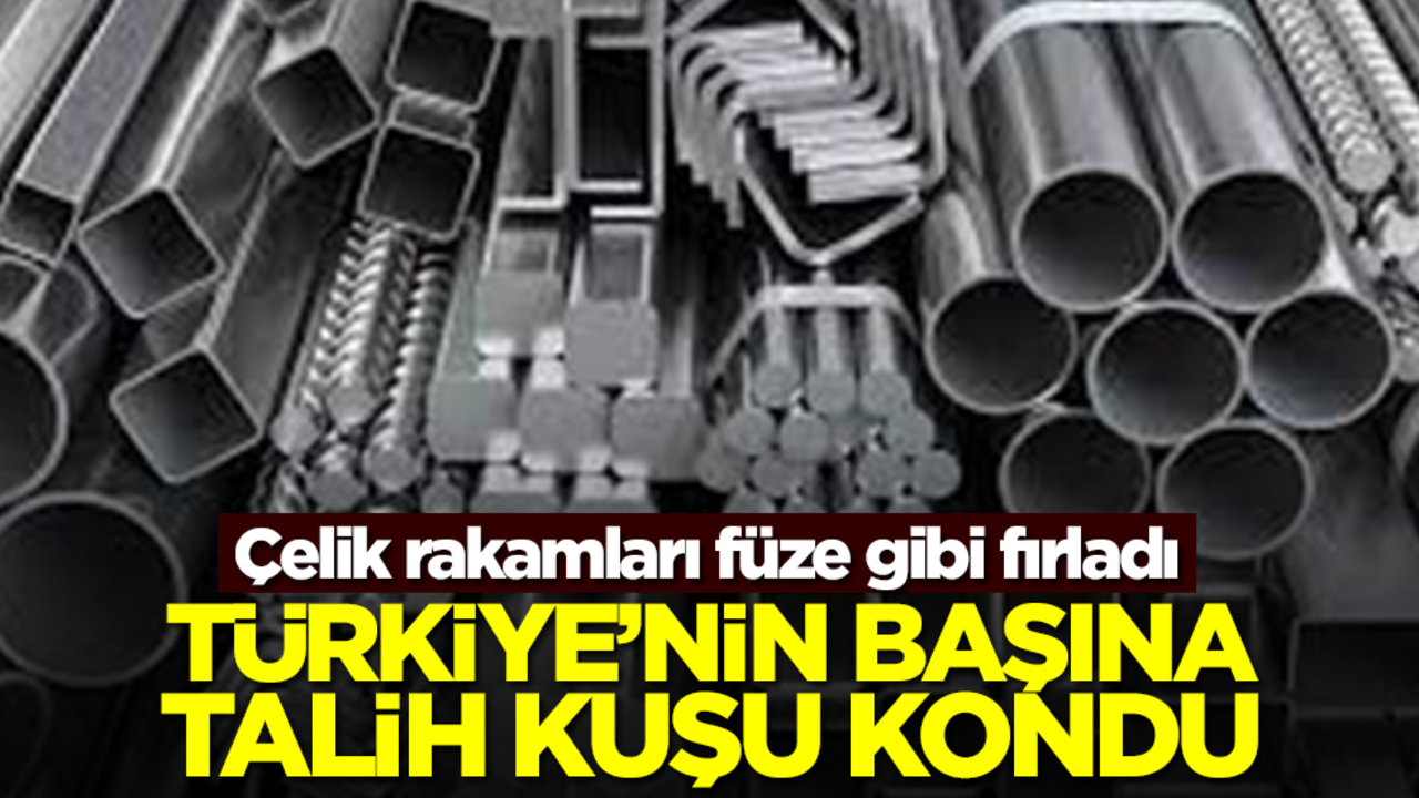 Türkiye'nin başına talih kuşu kondu! Çelik rakamları füze gibi fırladı