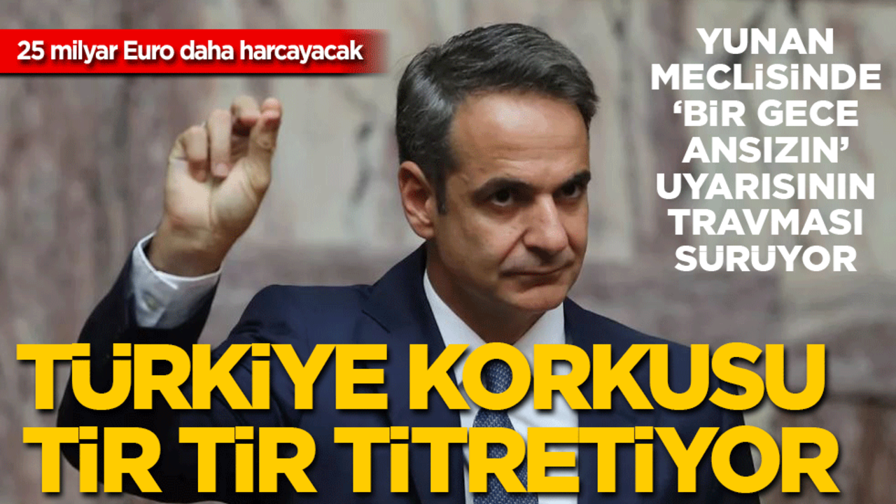 Türkiye'nin 'Bir gece ansızın' korkusu Yunanları tir tir titretiyor: 25 milyar Euro daha harcayacaklar