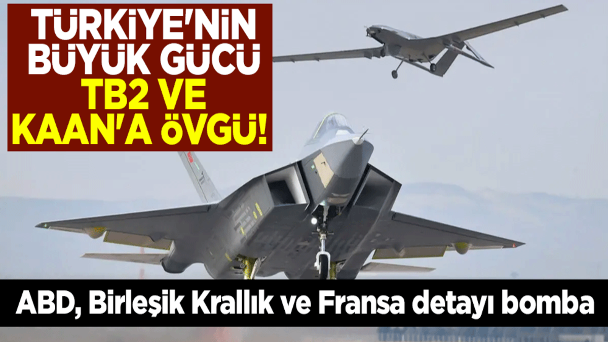 Türkiye'nin büyük gücü TB2 ve KAAN'a övgü! ABD, Birleşik Krallık ve Fransa detayı bomba
