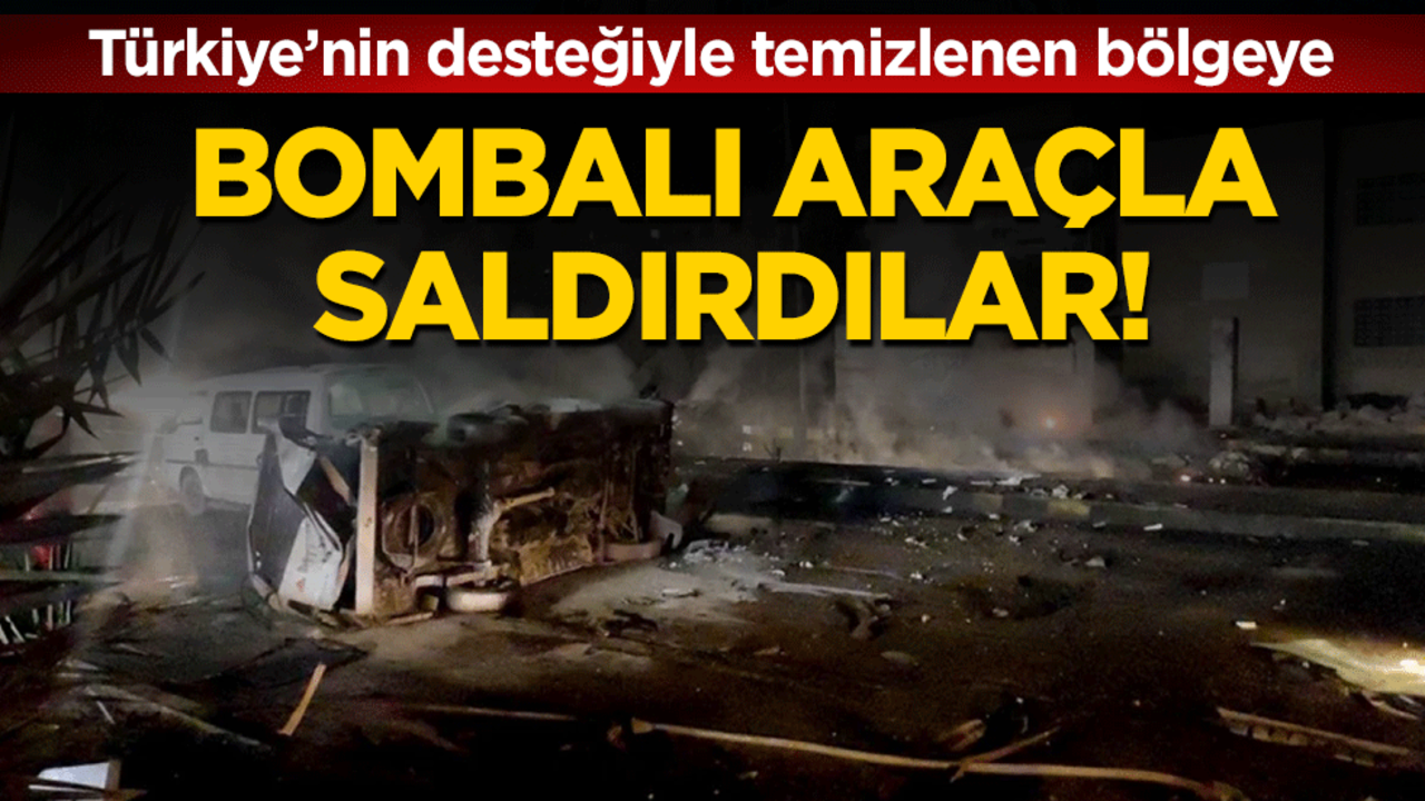 Türkiye'nin desteğiyle temizlenen bölgeye bombalı araçla saldırdılar!