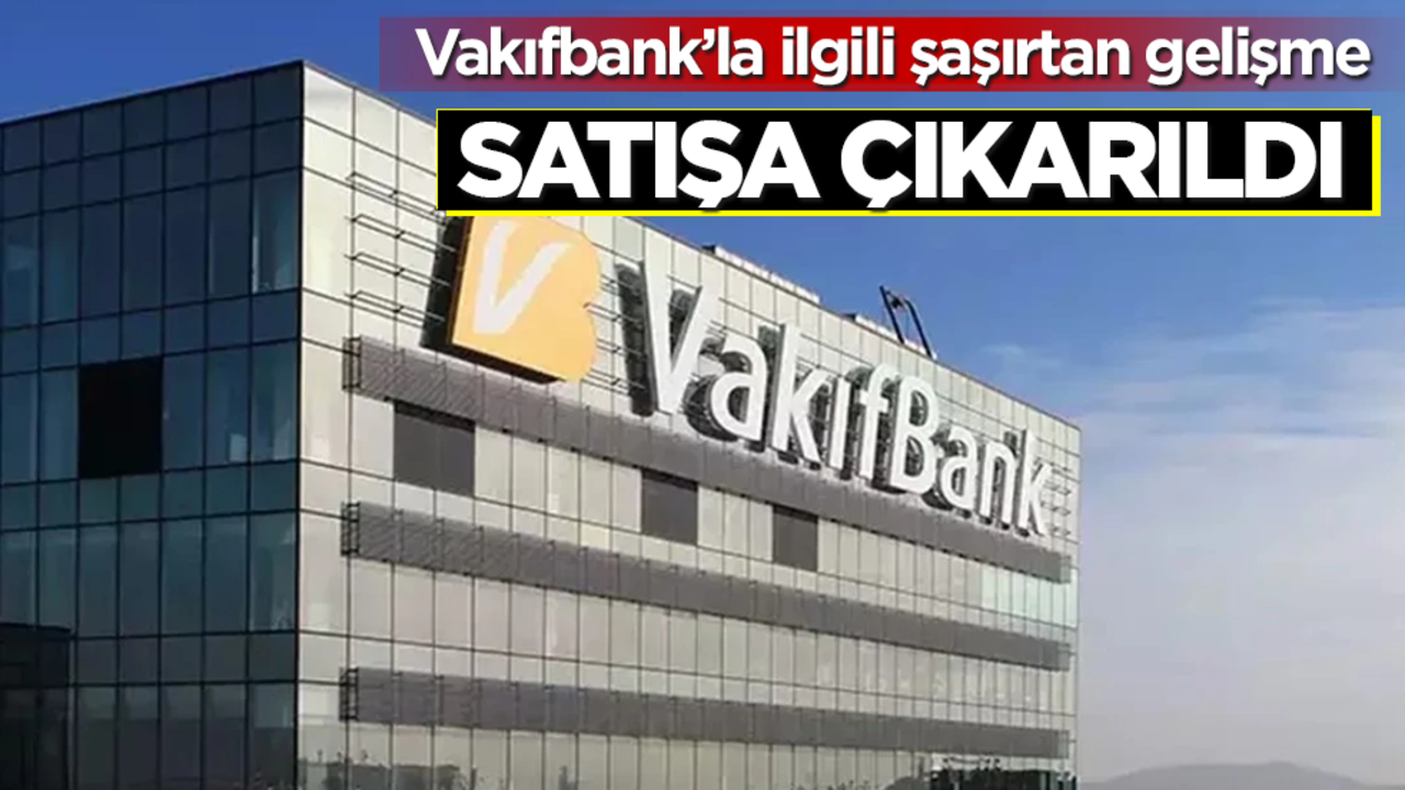 Türkiye’nin dev bankası Vakıfbank’la ilgili şaşırtan gelişme! Satışa çıkarıldı