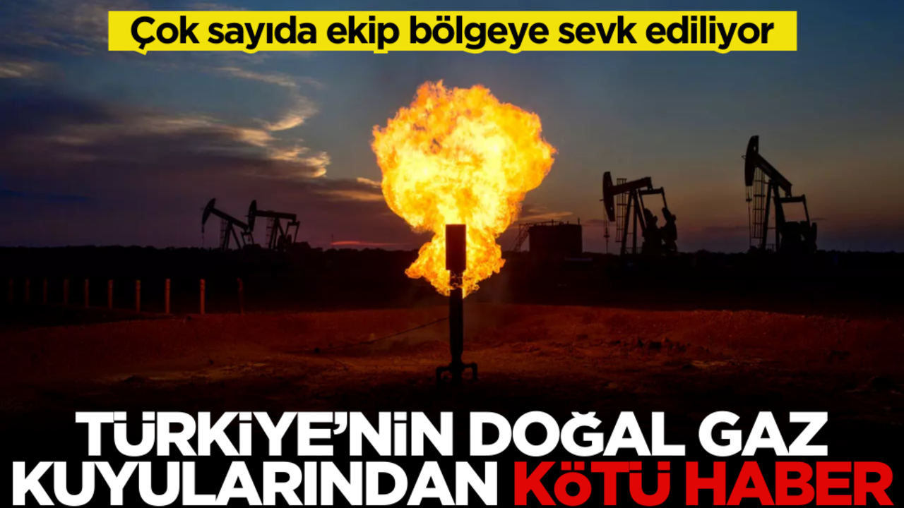 Türkiye’nin doğal gaz kuyularından kötü haber! Çok sayıda ekip bölgeye sevk ediliyor