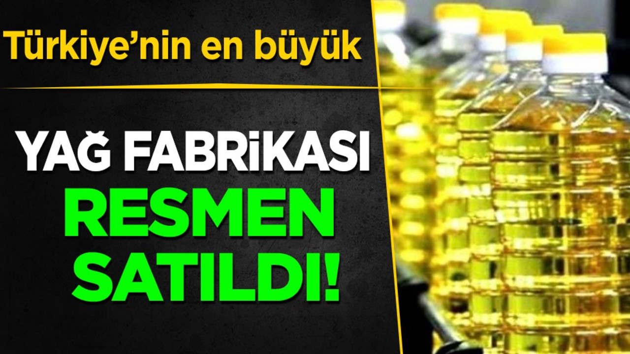 Türkiye’nin en büyük yağ fabrikası resmen satıldı! Firma açıklama yaptı... Açıklaması dikkat çekti
