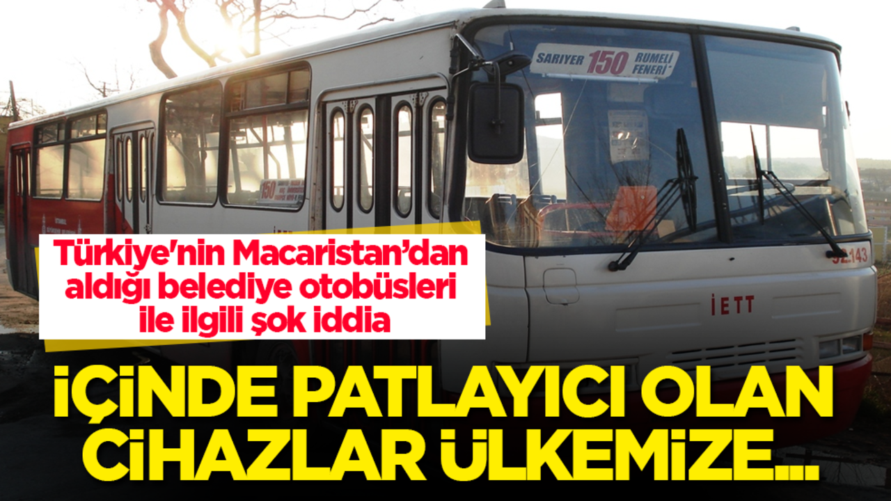 Türkiye'nin Macaristan’dan aldığı belediye otobüsleri ile ilgili şok iddia! İçinde patlayıcı olan cihazlar ülkemize...