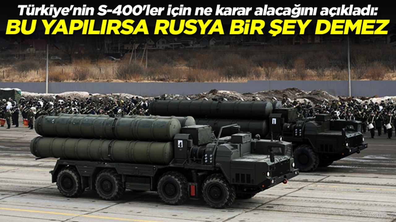 Türkiye'nin S-400'ler için ne karar alacağını açıkladı: Bunu yaparsa Rusya bir şey demez