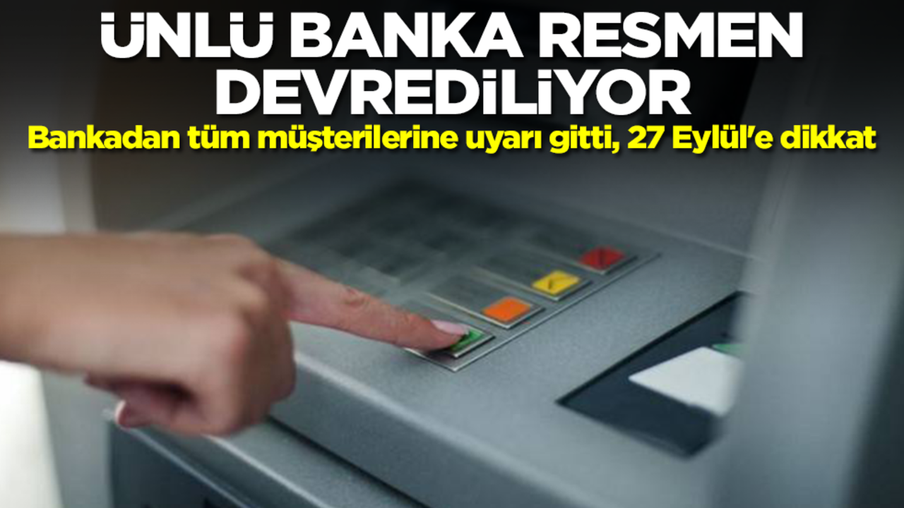 Türkiye'nin ünlü bankası resmen devrediliyor! Bankadan tüm müşterilerine uyarı gitti, 27 Eylül'e dikkat
