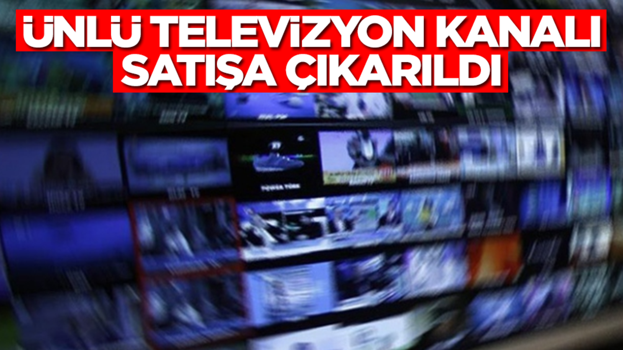 Türkiye'nin ünlü televizyon kanalı satışa çıkarıldı