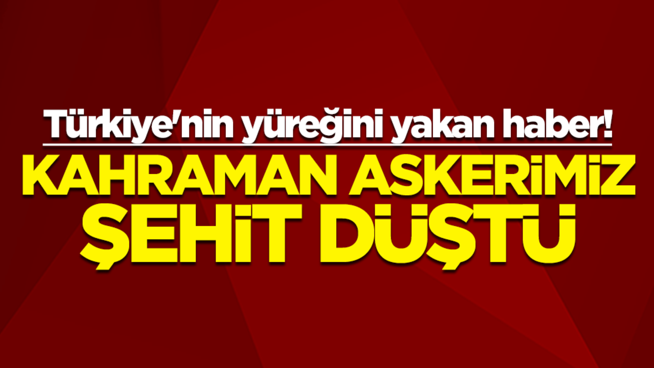 Türkiye'nin yüreğini yakan haber! Kahraman askerimiz şehit düştü