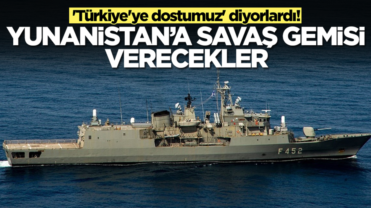 'Türkiye'ye dostumuz' diyorlardı! Yunanistan'a savaş gemisi verecekler