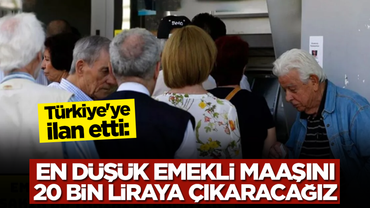 Türkiye'ye ilan etti: En düşük emekli maaşını 20 bin liranın üzerine çıkaracağız
