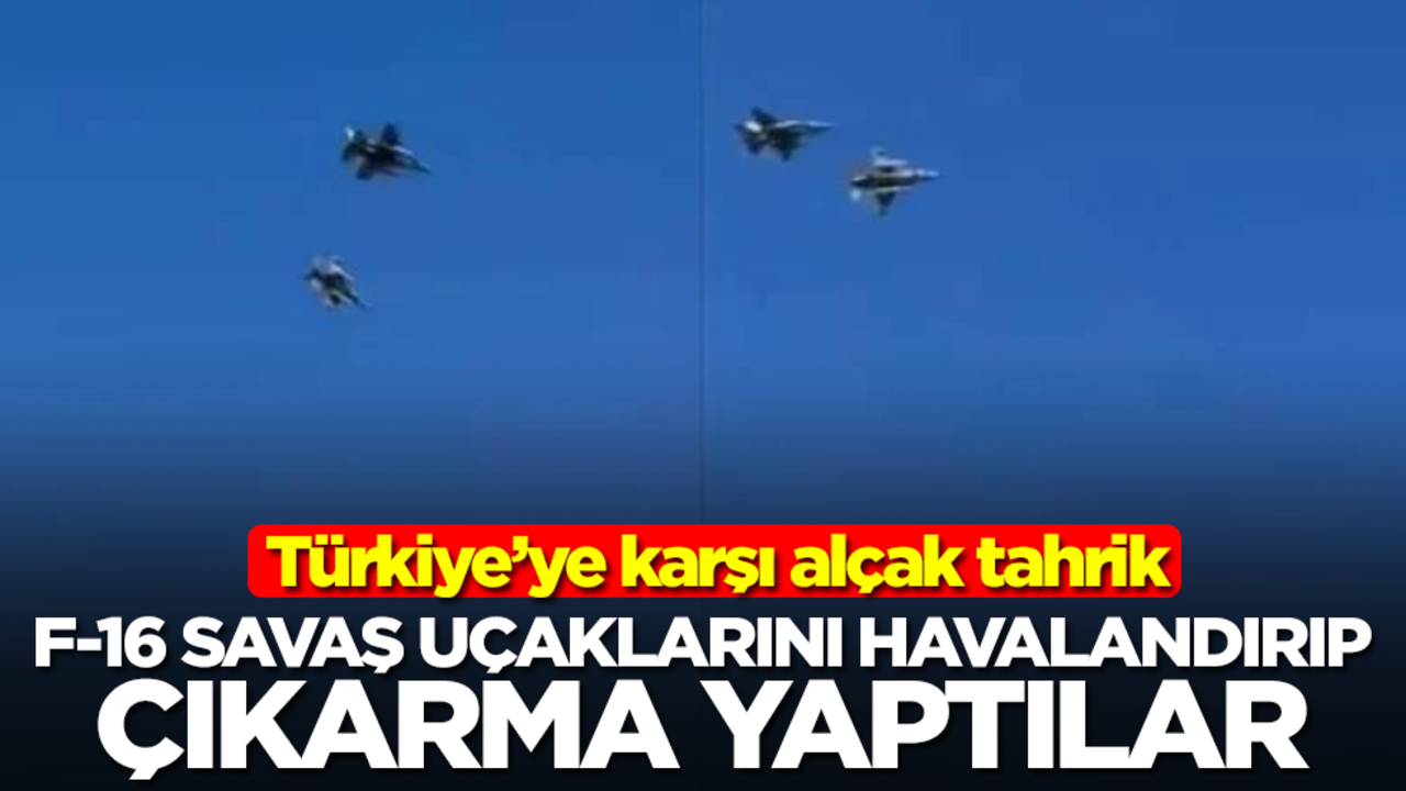 Türkiye'ye karşı alçak tahrik: F-16 savaş uçaklarını havalandırıp çıkarma yaptılar