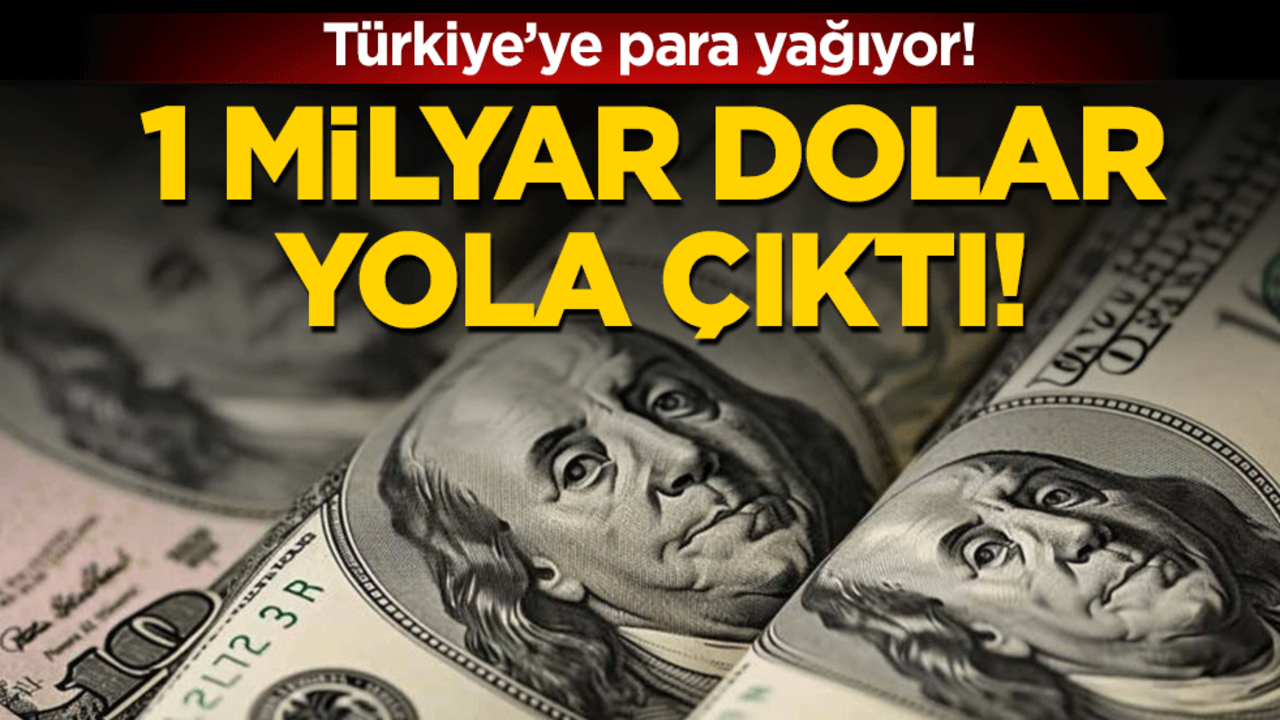 Türkiye'ye para yağıyor: 1 milyar dolar yola çıktı!